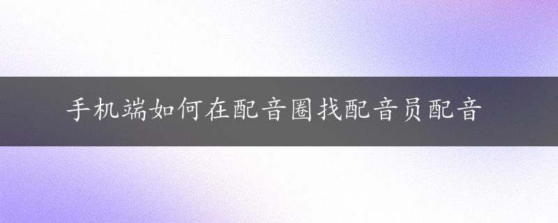 手机端如何在配音圈找配音员配音