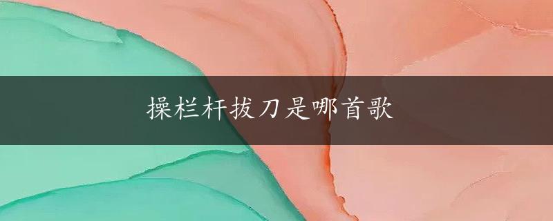 操栏杆拔刀是哪首歌