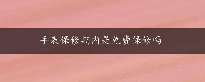 手表保修期内是免费保修吗