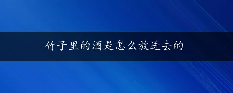 竹子里的酒是怎么放进去的