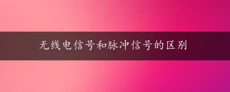 无线电信号和脉冲信号的区别