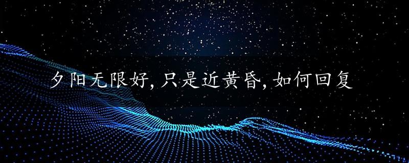 夕阳无限好,只是近黄昏,如何回复