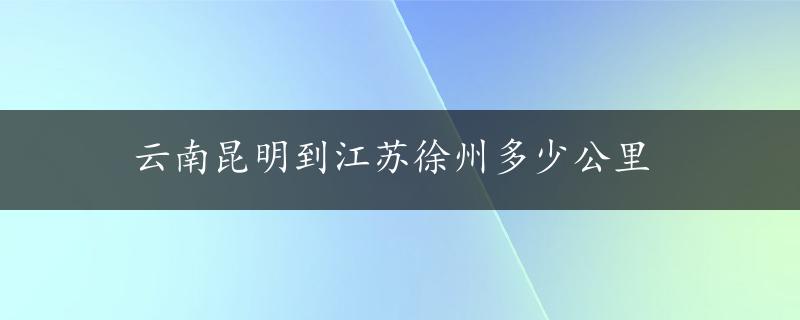 云南昆明到江苏徐州多少公里