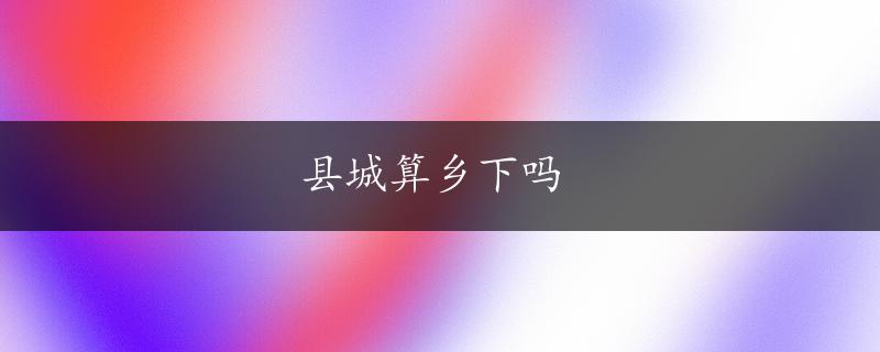 县城算乡下吗