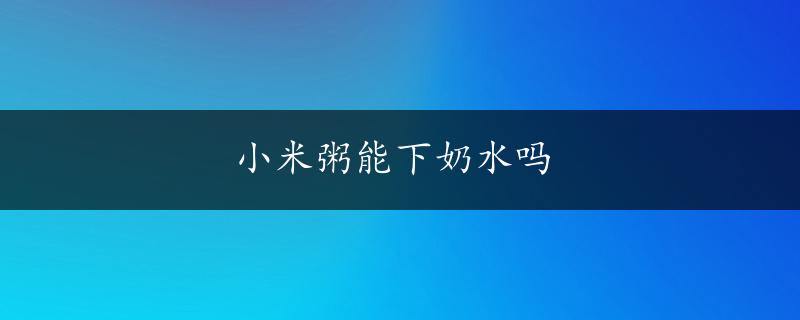 小米粥能下奶水吗