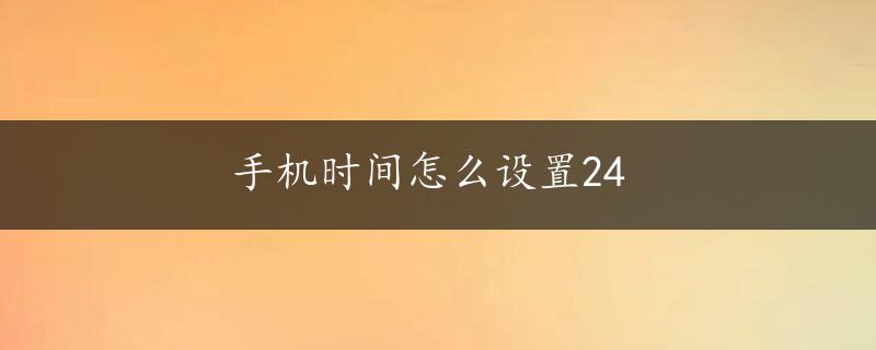 手机时间怎么设置24