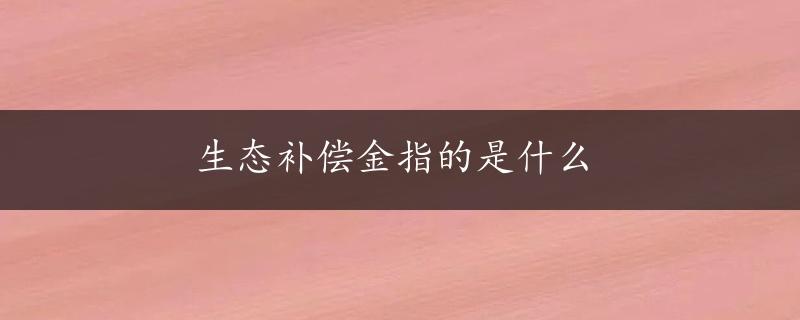 生态补偿金指的是什么