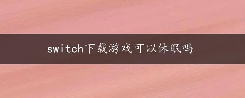 switch下载游戏可以休眠吗