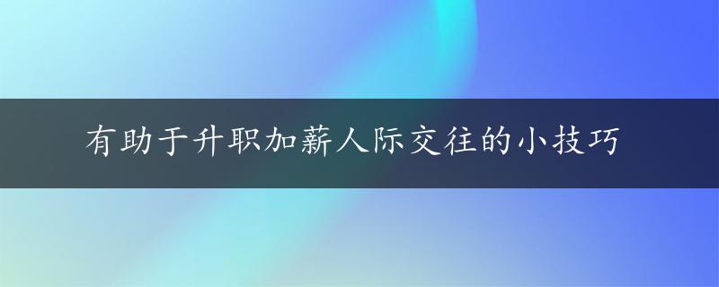 有助于升职加薪人际交往的小技巧