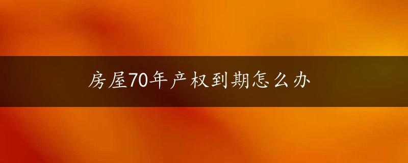 房屋70年产权到期怎么办