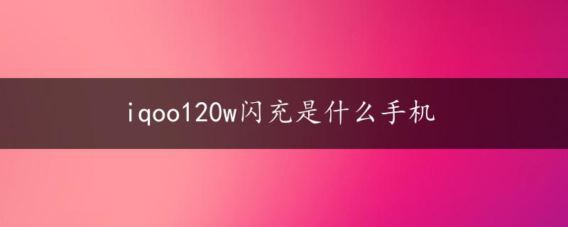 iqoo120w闪充是什么手机