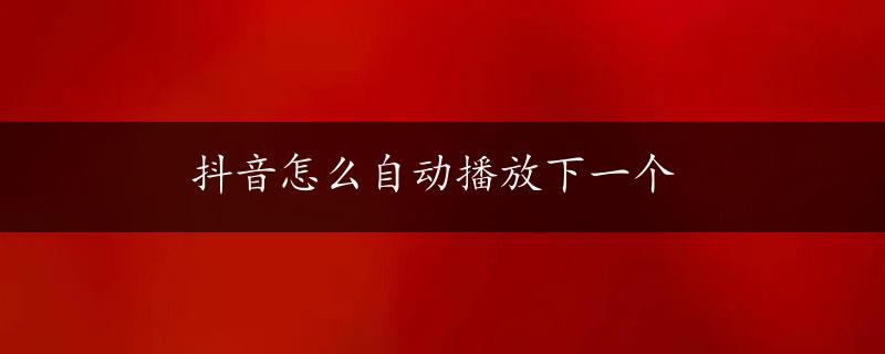 抖音怎么自动播放下一个