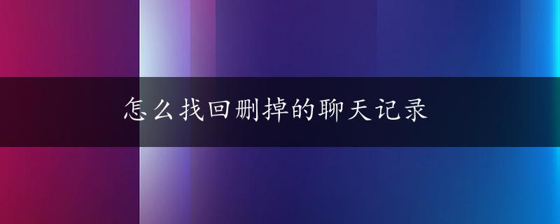 怎么找回删掉的聊天记录