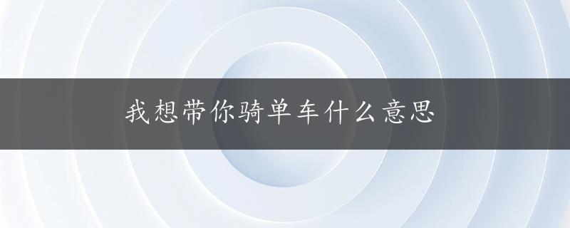 我想带你骑单车什么意思