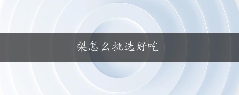 梨怎么挑选好吃