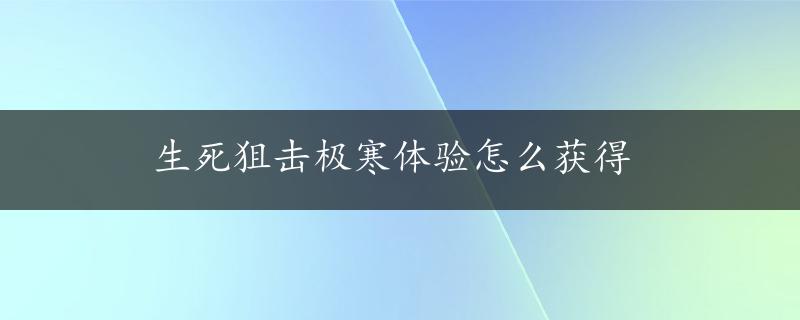 生死狙击极寒体验怎么获得