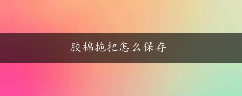 胶棉拖把怎么保存