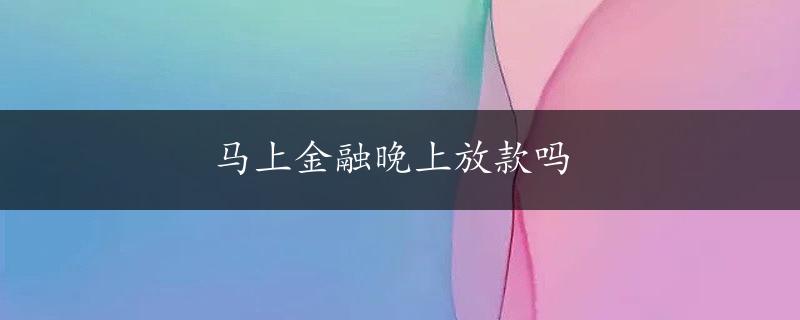 马上金融晚上放款吗