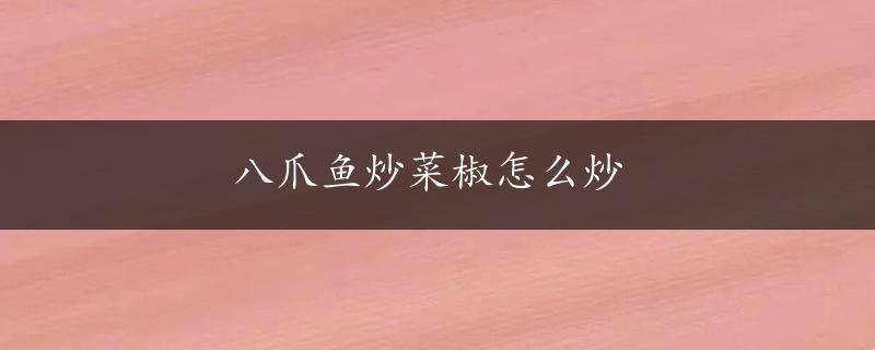 八爪鱼炒菜椒怎么炒