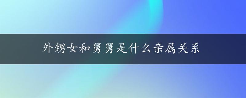 外甥女和舅舅是什么亲属关系