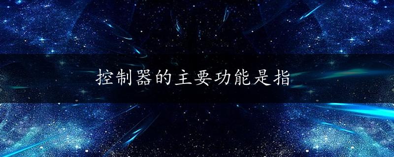 控制器的主要功能是指