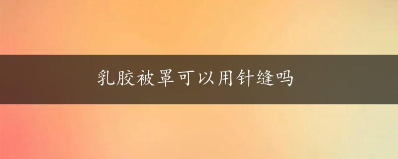 乳胶被罩可以用针缝吗