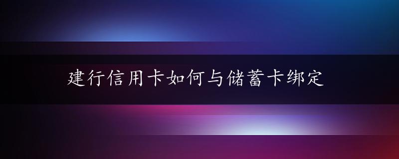 建行信用卡如何与储蓄卡绑定