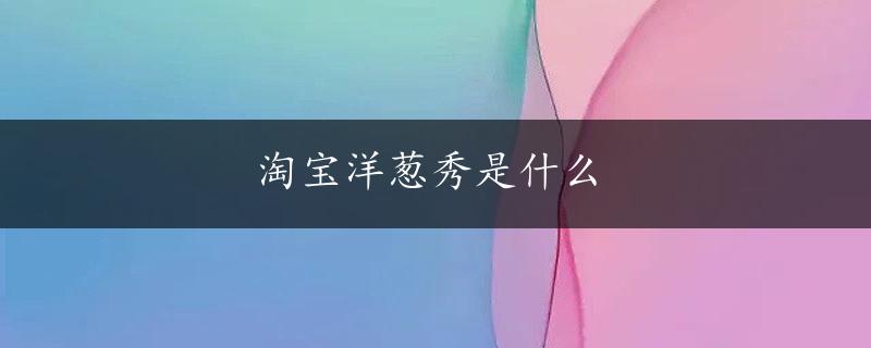 淘宝洋葱秀是什么