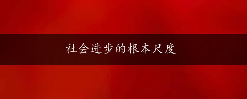 社会进步的根本尺度