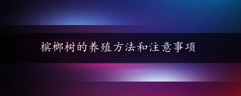 槟榔树的养殖方法和注意事项