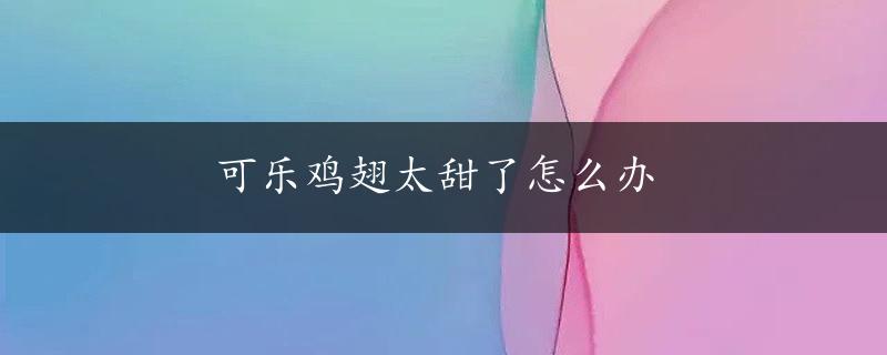 可乐鸡翅太甜了怎么办