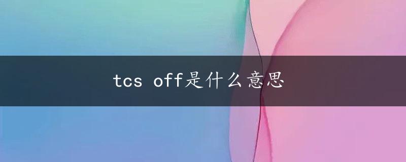 tcs off是什么意思