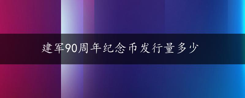 建军90周年纪念币发行量多少