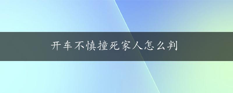 开车不慎撞死家人怎么判