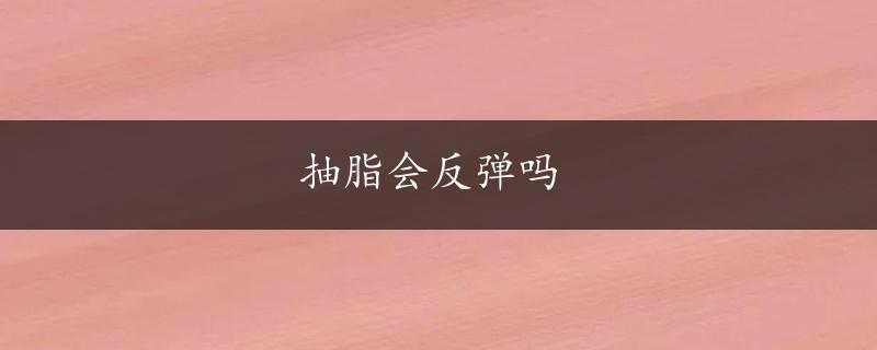 抽脂会反弹吗