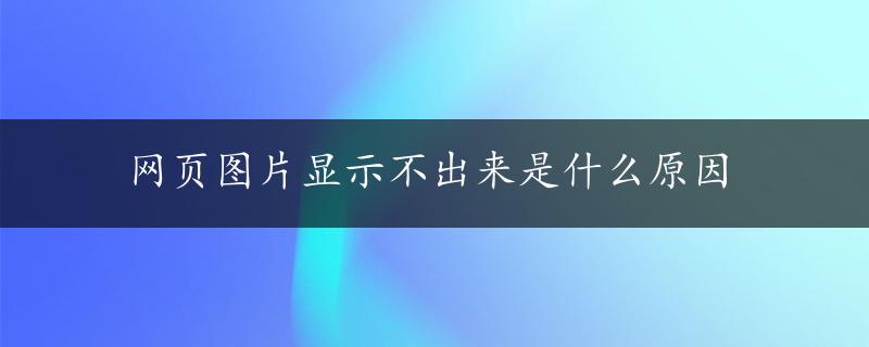 网页图片显示不出来是什么原因