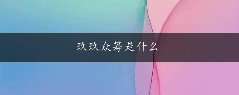 玖玖众筹是什么