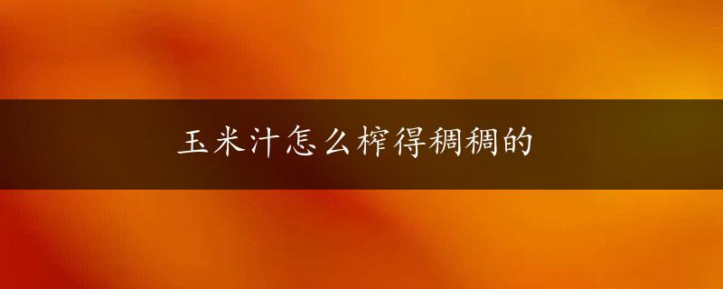 玉米汁怎么榨得稠稠的