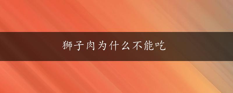 狮子肉为什么不能吃