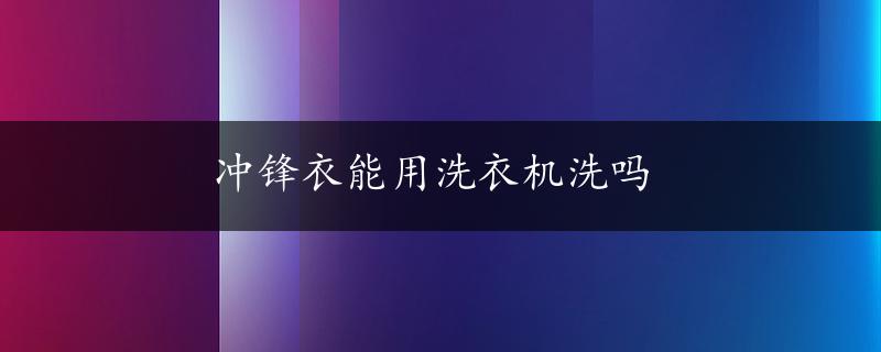 冲锋衣能用洗衣机洗吗