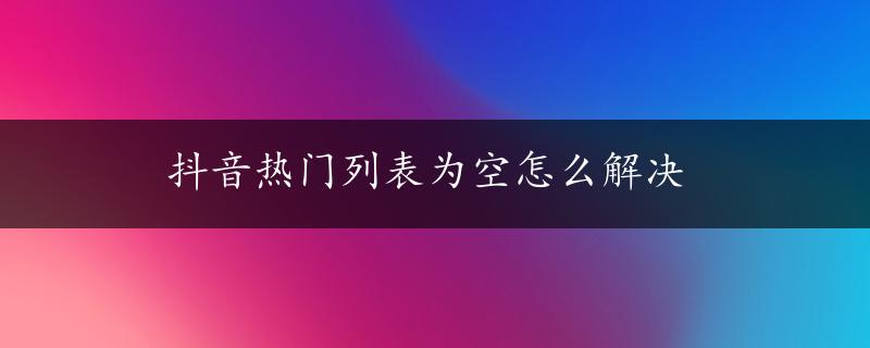 抖音热门列表为空怎么解决