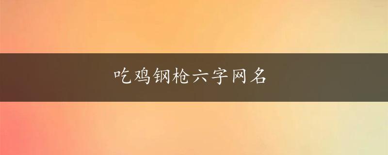 吃鸡钢枪六字网名