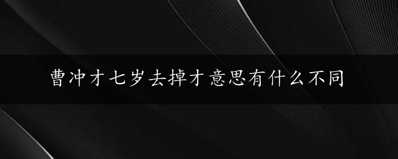 曹冲才七岁去掉才意思有什么不同