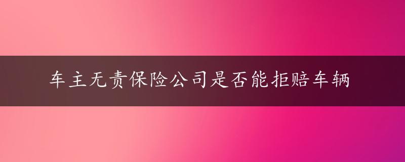 车主无责保险公司是否能拒赔车辆