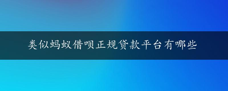 类似蚂蚁借呗正规贷款平台有哪些