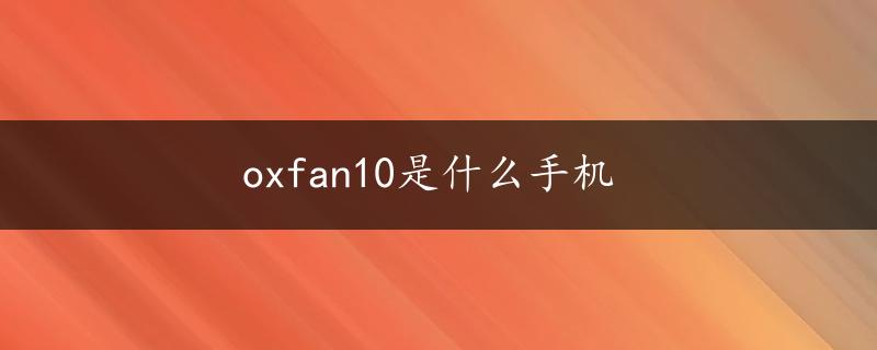 oxfan10是什么手机