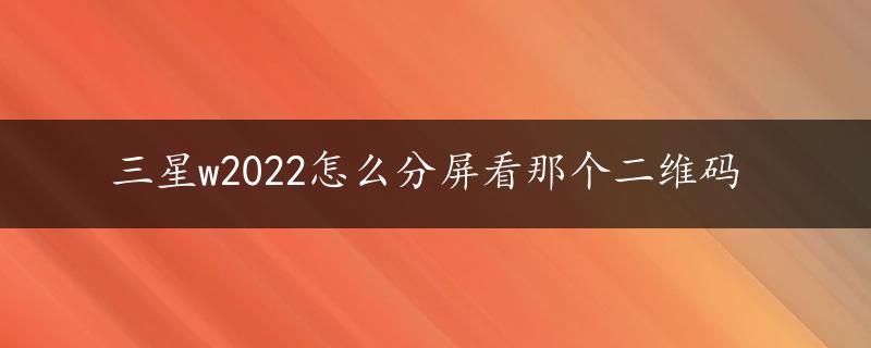 三星w2022怎么分屏看那个二维码