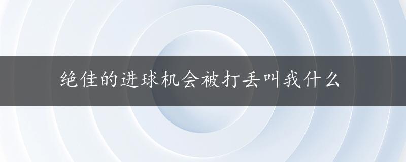 绝佳的进球机会被打丢叫我什么