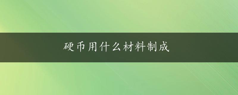 硬币用什么材料制成