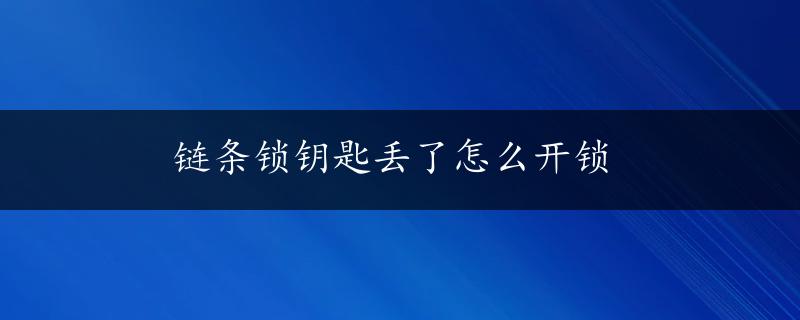 链条锁钥匙丢了怎么开锁